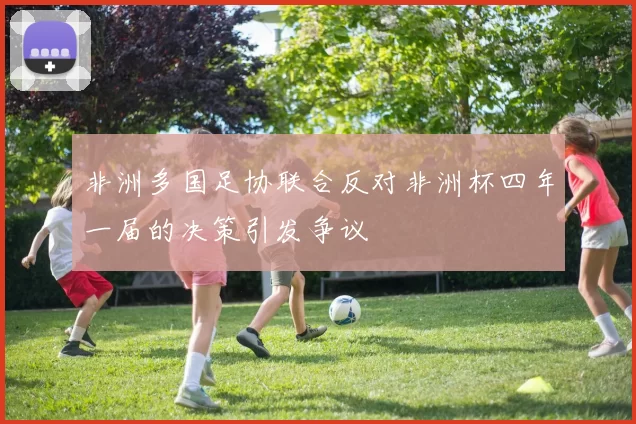 非洲多国足协联合反对非洲杯四年一届的决策引发争议