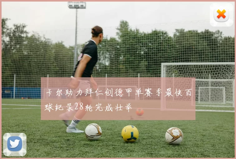 卡尔助力拜仁创德甲单赛季最快百球纪录28轮完成壮举