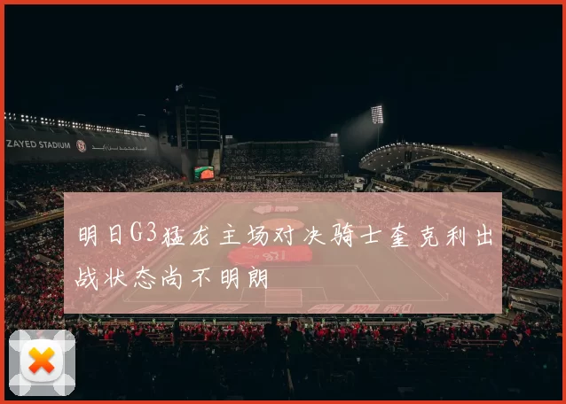 明日G3猛龙主场对决骑士奎克利出战状态尚不明朗