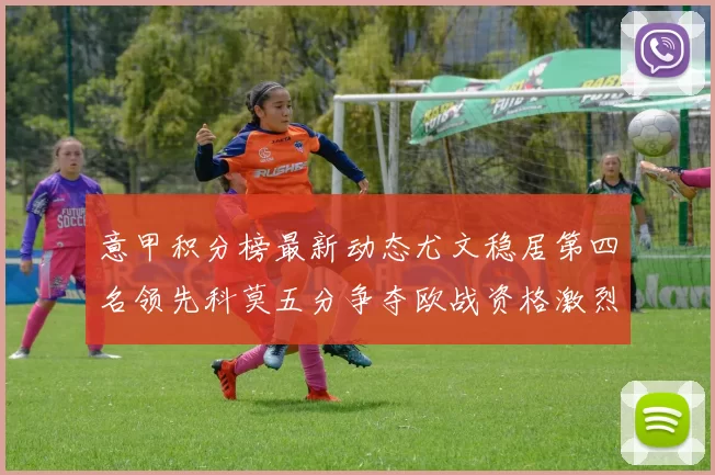 意甲积分榜最新动态尤文稳居第四名领先科莫五分争夺欧战资格激烈