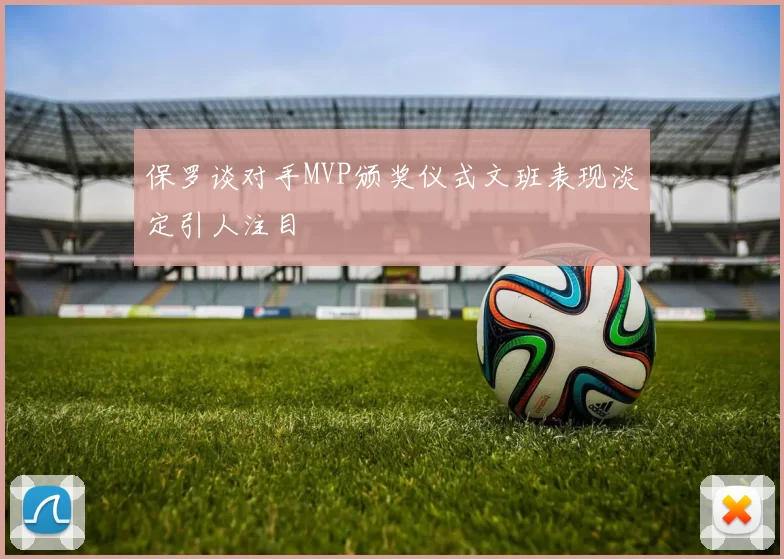 保罗谈对手MVP颁奖仪式文班表现淡定引人注目