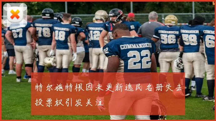 特尔施特根因未更新选民名册失去投票权引发关注