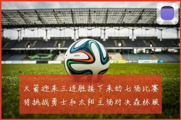 火箭迎来三连胜接下来的七场比赛将挑战勇士和太阳主场对决森林狼