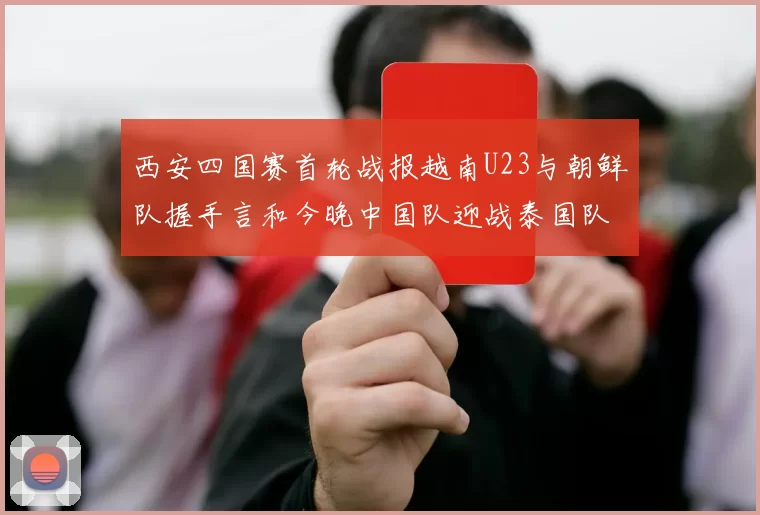 西安四国赛首轮战报越南U23与朝鲜队握手言和今晚中国队迎战泰国队