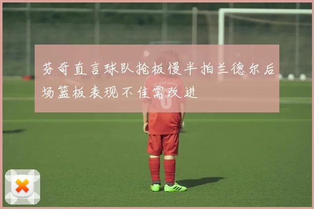 芬奇直言球队抢板慢半拍兰德尔后场篮板表现不佳需改进