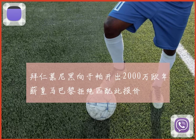 拜仁慕尼黑向于帕开出2000万欧年薪皇马巴黎拒绝匹配此报价