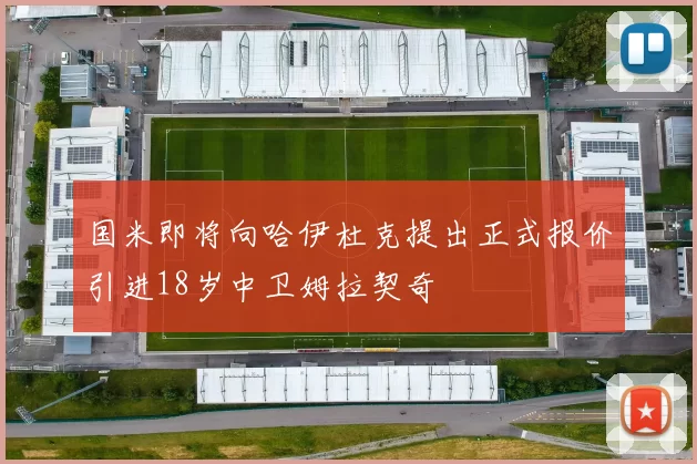 国米即将向哈伊杜克提出正式报价引进18岁中卫姆拉契奇